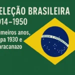 Seleção Brasileira em seus primeiros anos (1914–1950), incluindo Copas de 1930, 1938 e o Maracanazo de 1950.